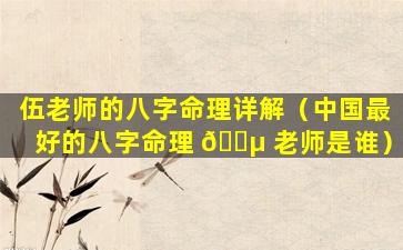 伍老师的八字命理详解（中国最好的八字命理 🐵 老师是谁）